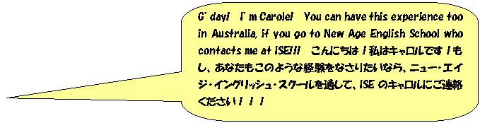 pێlp`o: Gfday!  Ifm Carole!  You can have this experience too in Australia, if you go to New Age English School who contacts me at ISE!!!  ɂ́I̓LłIAȂ̂悤ȌoȂ肽ȂAj[GCWCObVXN[ʂāAISẼLɂAIII